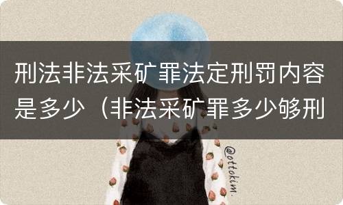 刑法非法采矿罪法定刑罚内容是多少（非法采矿罪多少够刑事）