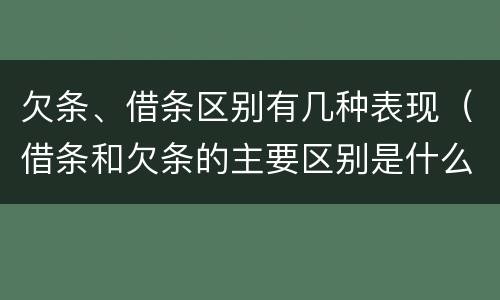 欠条、借条区别有几种表现(借条和欠条的主要区别是什么?)