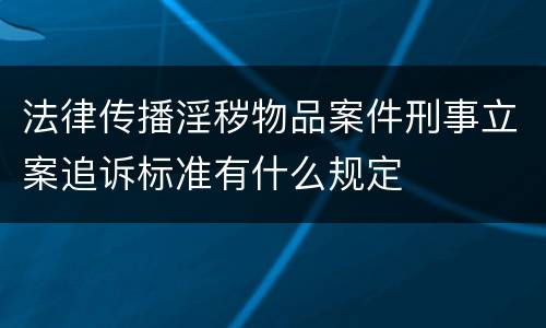 法律传播淫秽物品案件刑事立案追诉标准有什么规定