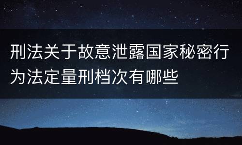 刑法关于故意泄露国家秘密行为法定量刑档次有哪些