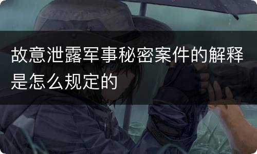 故意泄露军事秘密案件的解释是怎么规定的