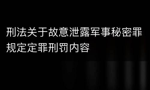 刑法关于故意泄露军事秘密罪规定定罪刑罚内容