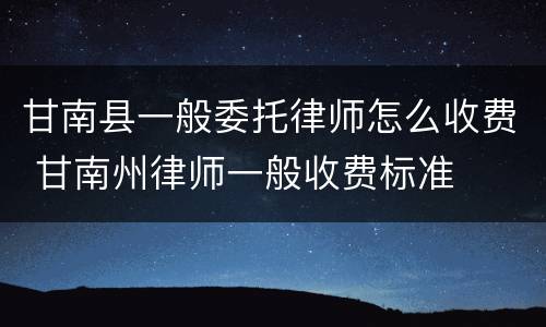 甘南县一般委托律师怎么收费 甘南州律师一般收费标准