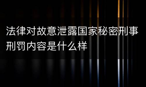 法律对故意泄露国家秘密刑事刑罚内容是什么样