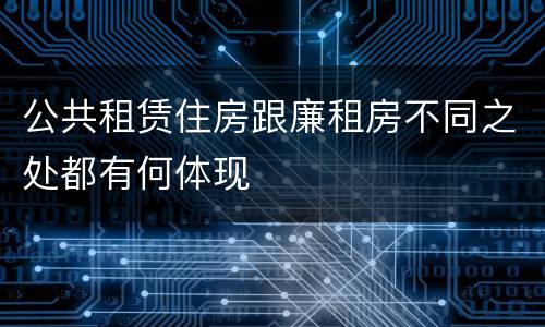 公共租赁住房跟廉租房不同之处都有何体现