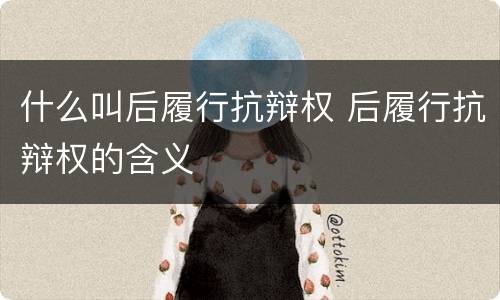 什么叫后履行抗辩权 后履行抗辩权的含义