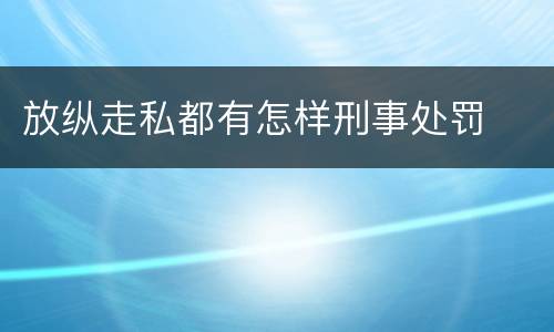 放纵走私都有怎样刑事处罚