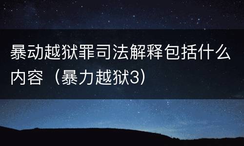 暴动越狱罪司法解释包括什么内容（暴力越狱3）