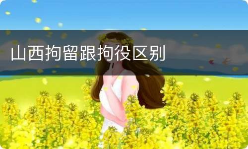 山西拘留跟拘役区别