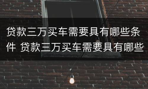 贷款三万买车需要具有哪些条件 贷款三万买车需要具有哪些条件和手续