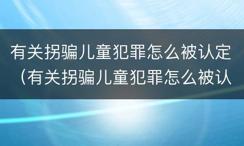 有关拐骗儿童犯罪怎么被认定（有关拐骗儿童犯罪怎么被认定为犯罪）