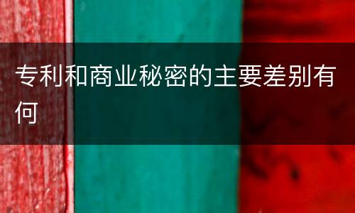 专利和商业秘密的主要差别有何
