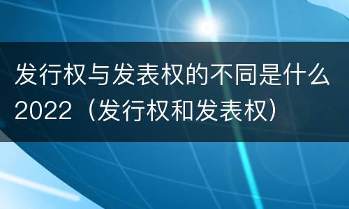发行权与发表权的不同是什么2022（发行权和发表权）