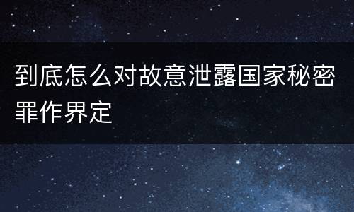到底怎么对故意泄露国家秘密罪作界定
