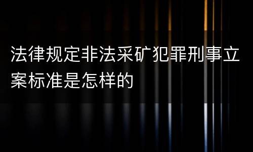 法律规定非法采矿犯罪刑事立案标准是怎样的