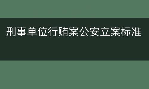 刑事单位行贿案公安立案标准