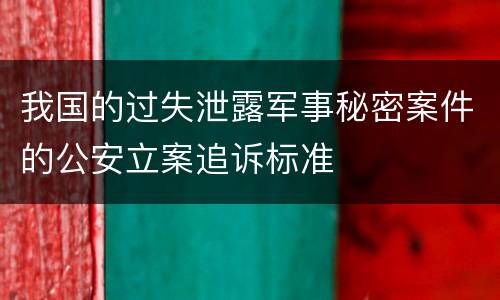 我国的过失泄露军事秘密案件的公安立案追诉标准