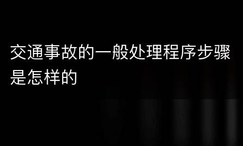 交通事故的一般处理程序步骤是怎样的