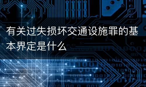 有关过失损坏交通设施罪的基本界定是什么
