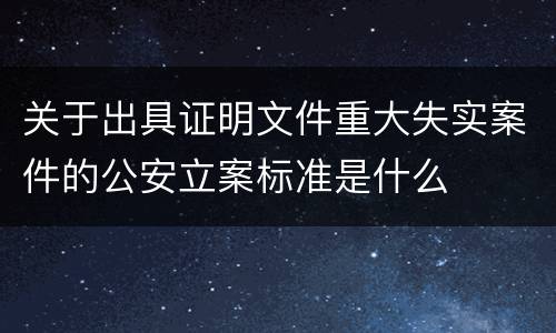 关于出具证明文件重大失实案件的公安立案标准是什么