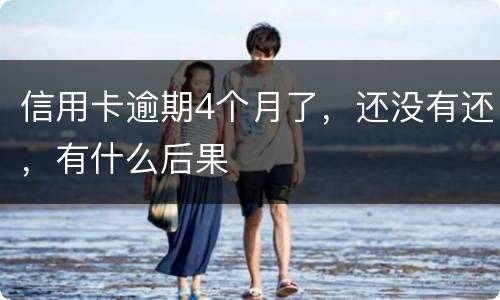 信用卡逾期4个月了,还没有还,有什么后果 信用卡逾期4个月了,还没有还,有什么后果