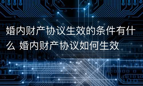婚内财产协议生效的条件有什么 婚内财产协议如何生效