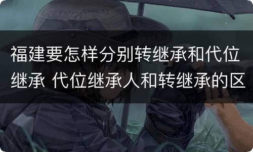 福建要怎样分别转继承和代位继承 代位继承人和转继承的区别