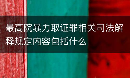最高院暴力取证罪相关司法解释规定内容包括什么
