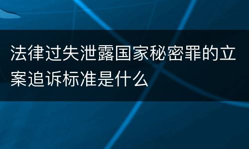 法律过失泄露国家秘密罪的立案追诉标准是什么