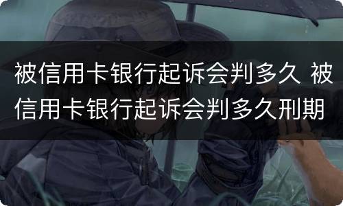 被信用卡银行起诉会判多久 被信用卡银行起诉会判多久刑期