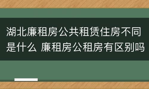 湖北廉租房公共租赁住房不同是什么 廉租房公租房有区别吗