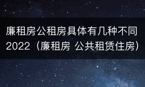廉租房公租房具体有几种不同2022（廉租房 公共租赁住房）