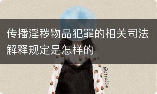 传播淫秽物品犯罪的相关司法解释规定是怎样的