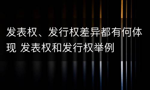 发表权、发行权差异都有何体现 发表权和发行权举例