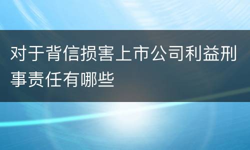 对于背信损害上市公司利益刑事责任有哪些