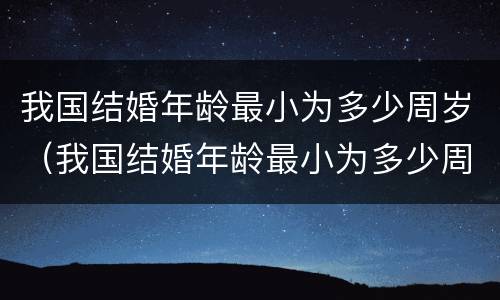 我国结婚年龄最小为多少周岁（我国结婚年龄最小为多少周岁呢）