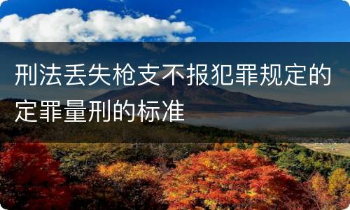 刑法丢失枪支不报犯罪规定的定罪量刑的标准