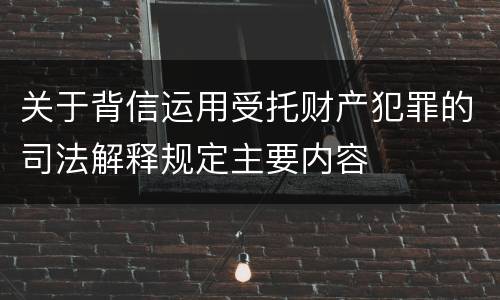 关于背信运用受托财产犯罪的司法解释规定主要内容