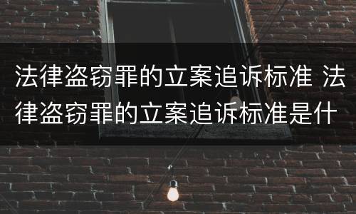 法律盗窃罪的立案追诉标准 法律盗窃罪的立案追诉标准是什么