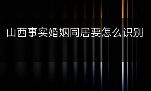 山西事实婚姻同居要怎么识别