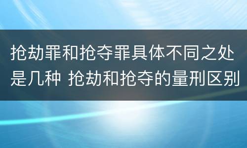 抢劫罪和抢夺罪具体不同之处是几种 抢劫和抢夺的量刑区别