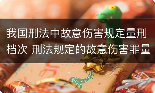 我国刑法中故意伤害规定量刑档次 刑法规定的故意伤害罪量刑标准