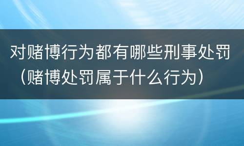 对赌博行为都有哪些刑事处罚（赌博处罚属于什么行为）