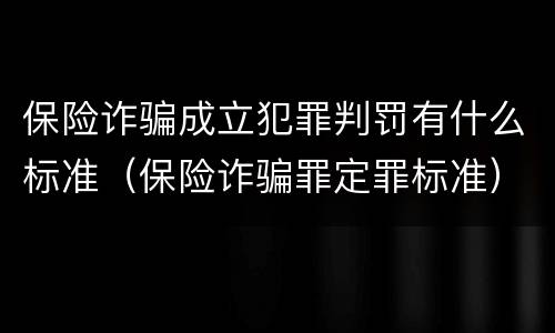 保险诈骗成立犯罪判罚有什么标准（保险诈骗罪定罪标准）