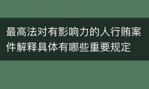 最高法对有影响力的人行贿案件解释具体有哪些重要规定