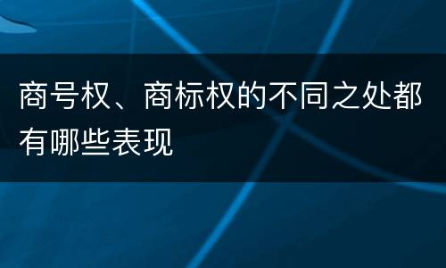 商号权、商标权的不同之处都有哪些表现