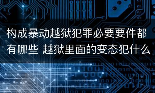 构成暴动越狱犯罪必要要件都有哪些 越狱里面的变态犯什么罪