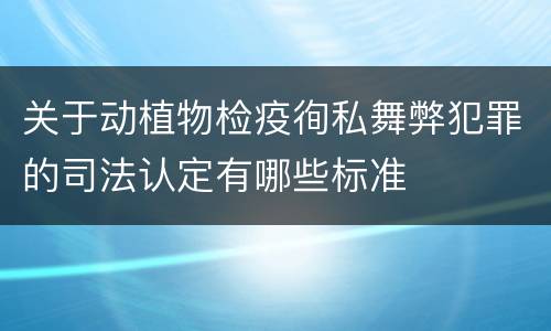 关于动植物检疫徇私舞弊犯罪的司法认定有哪些标准