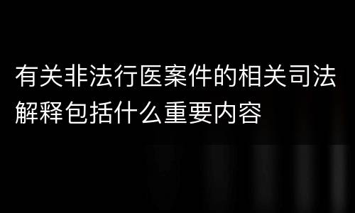 有关非法行医案件的相关司法解释包括什么重要内容