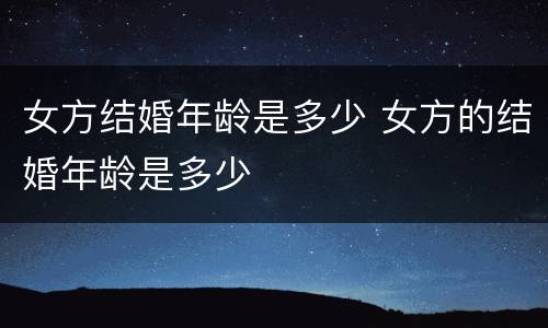 女方结婚年龄是多少 女方的结婚年龄是多少